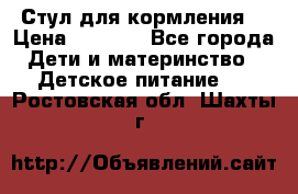 Стул для кормления  › Цена ­ 4 000 - Все города Дети и материнство » Детское питание   . Ростовская обл.,Шахты г.